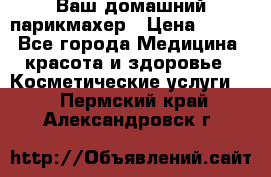 Ваш домашний парикмахер › Цена ­ 300 - Все города Медицина, красота и здоровье » Косметические услуги   . Пермский край,Александровск г.